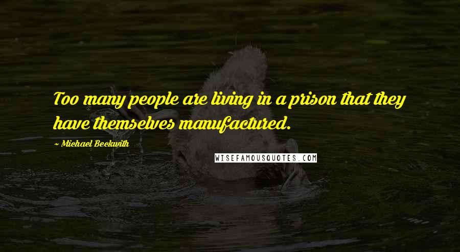 Michael Beckwith Quotes: Too many people are living in a prison that they have themselves manufactured.