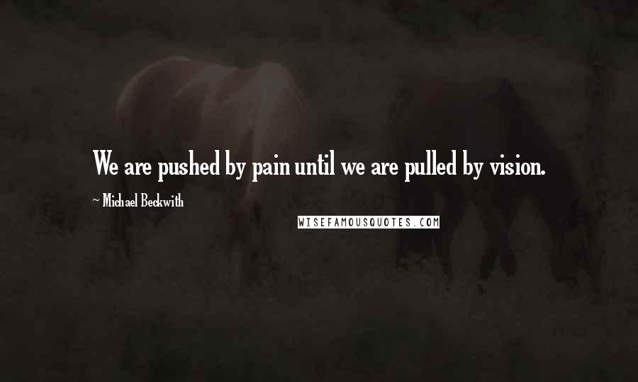 Michael Beckwith Quotes: We are pushed by pain until we are pulled by vision.