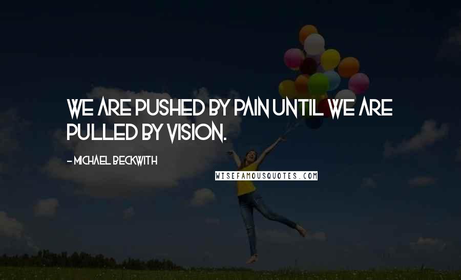 Michael Beckwith Quotes: We are pushed by pain until we are pulled by vision.