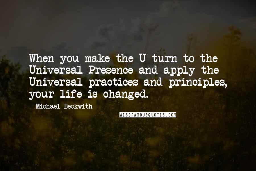 Michael Beckwith Quotes: When you make the U-turn to the Universal Presence and apply the Universal practices and principles, your life is changed.