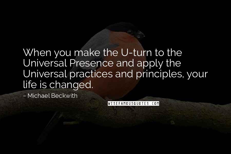 Michael Beckwith Quotes: When you make the U-turn to the Universal Presence and apply the Universal practices and principles, your life is changed.