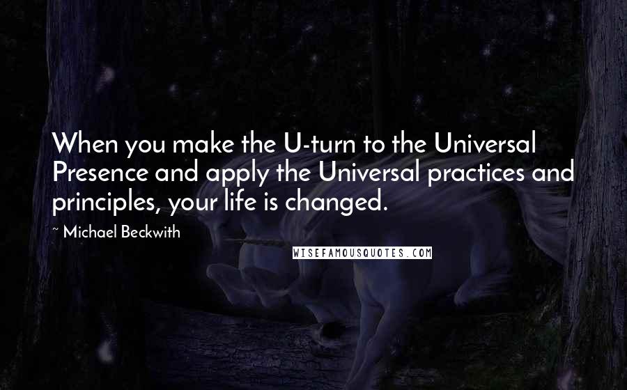 Michael Beckwith Quotes: When you make the U-turn to the Universal Presence and apply the Universal practices and principles, your life is changed.