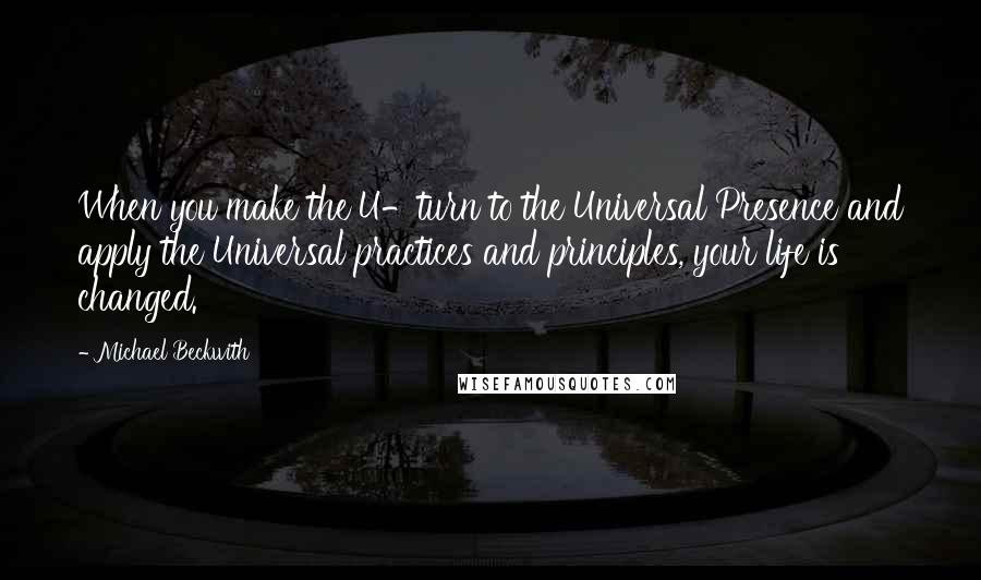 Michael Beckwith Quotes: When you make the U-turn to the Universal Presence and apply the Universal practices and principles, your life is changed.