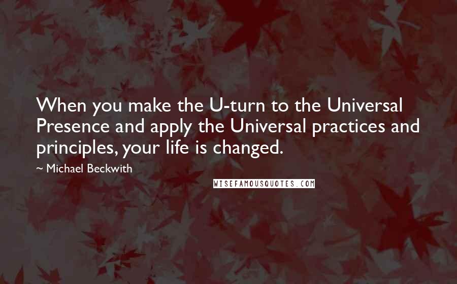 Michael Beckwith Quotes: When you make the U-turn to the Universal Presence and apply the Universal practices and principles, your life is changed.