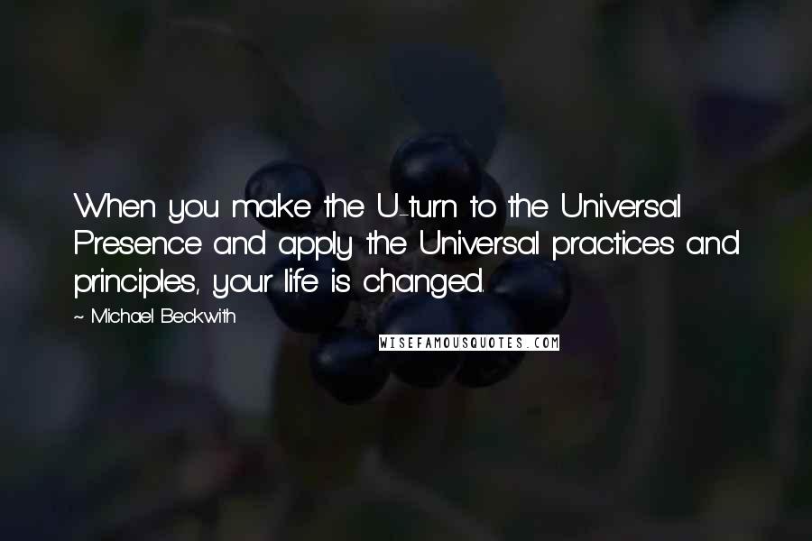 Michael Beckwith Quotes: When you make the U-turn to the Universal Presence and apply the Universal practices and principles, your life is changed.