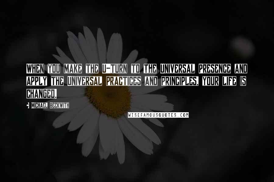 Michael Beckwith Quotes: When you make the U-turn to the Universal Presence and apply the Universal practices and principles, your life is changed.