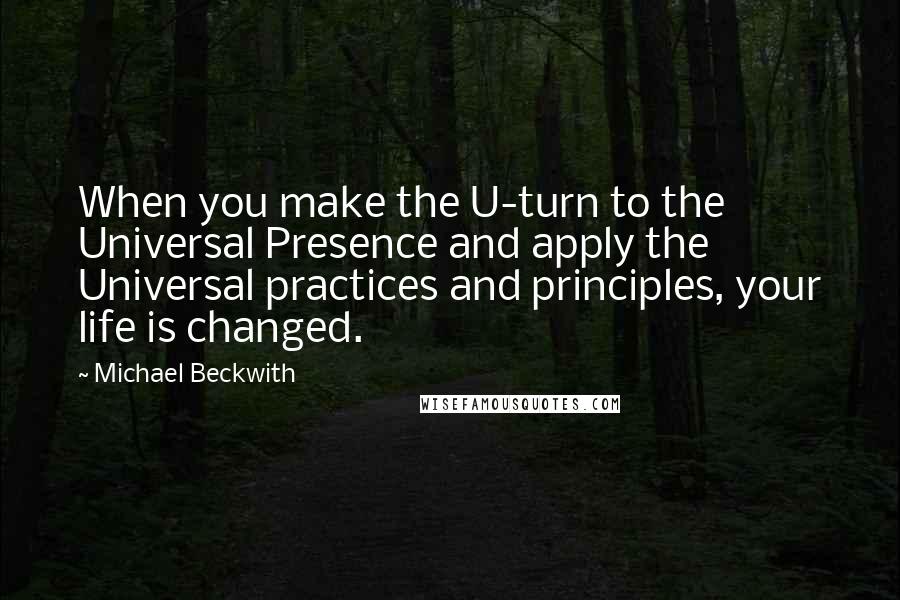 Michael Beckwith Quotes: When you make the U-turn to the Universal Presence and apply the Universal practices and principles, your life is changed.