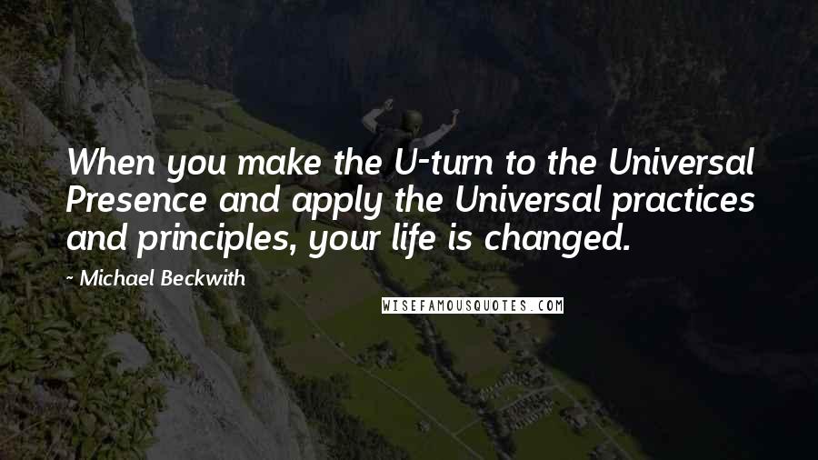 Michael Beckwith Quotes: When you make the U-turn to the Universal Presence and apply the Universal practices and principles, your life is changed.