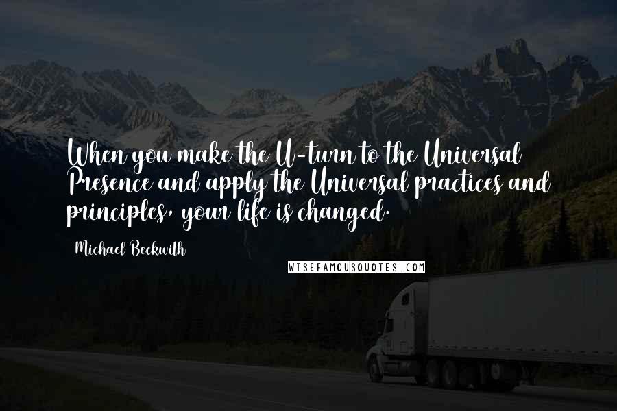 Michael Beckwith Quotes: When you make the U-turn to the Universal Presence and apply the Universal practices and principles, your life is changed.