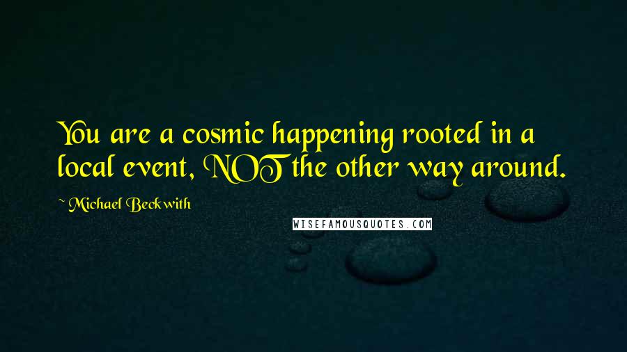 Michael Beckwith Quotes: You are a cosmic happening rooted in a local event, NOT the other way around.