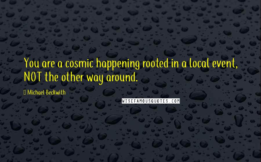 Michael Beckwith Quotes: You are a cosmic happening rooted in a local event, NOT the other way around.