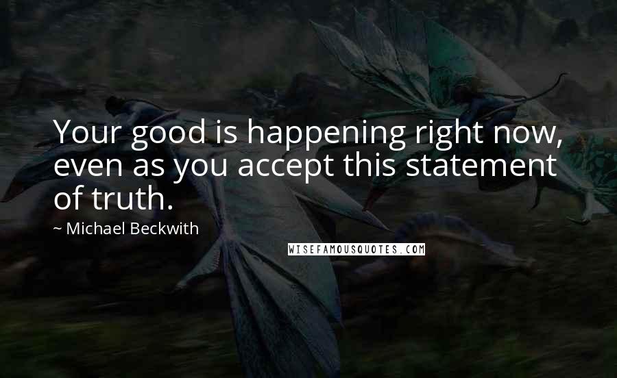 Michael Beckwith Quotes: Your good is happening right now, even as you accept this statement of truth.