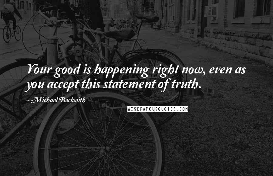 Michael Beckwith Quotes: Your good is happening right now, even as you accept this statement of truth.