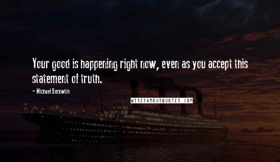 Michael Beckwith Quotes: Your good is happening right now, even as you accept this statement of truth.