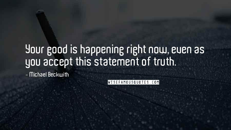 Michael Beckwith Quotes: Your good is happening right now, even as you accept this statement of truth.
