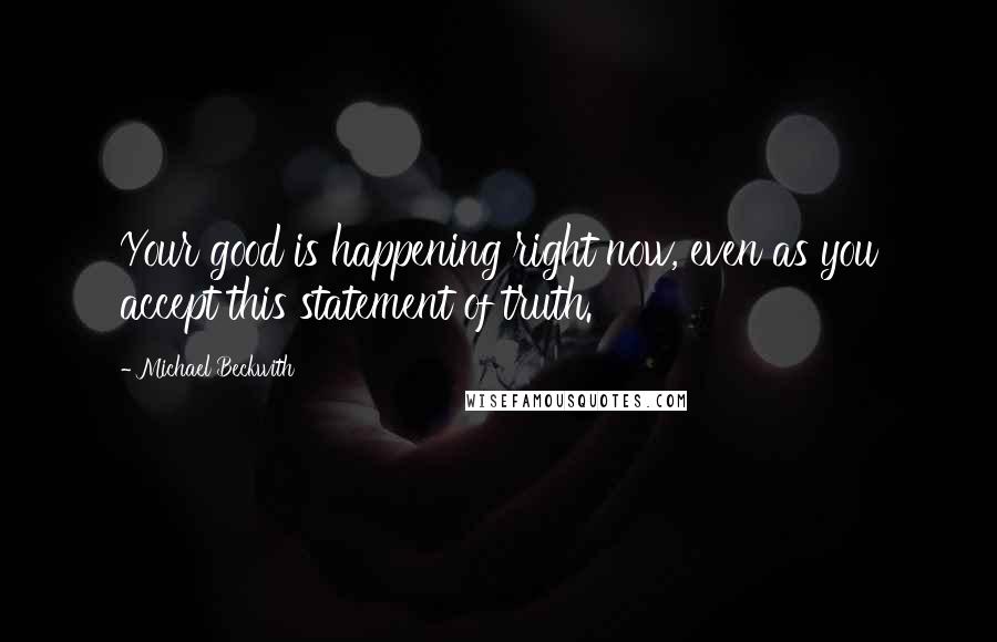 Michael Beckwith Quotes: Your good is happening right now, even as you accept this statement of truth.
