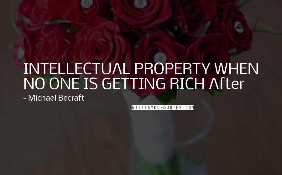 Michael Becraft Quotes: INTELLECTUAL PROPERTY WHEN NO ONE IS GETTING RICH After