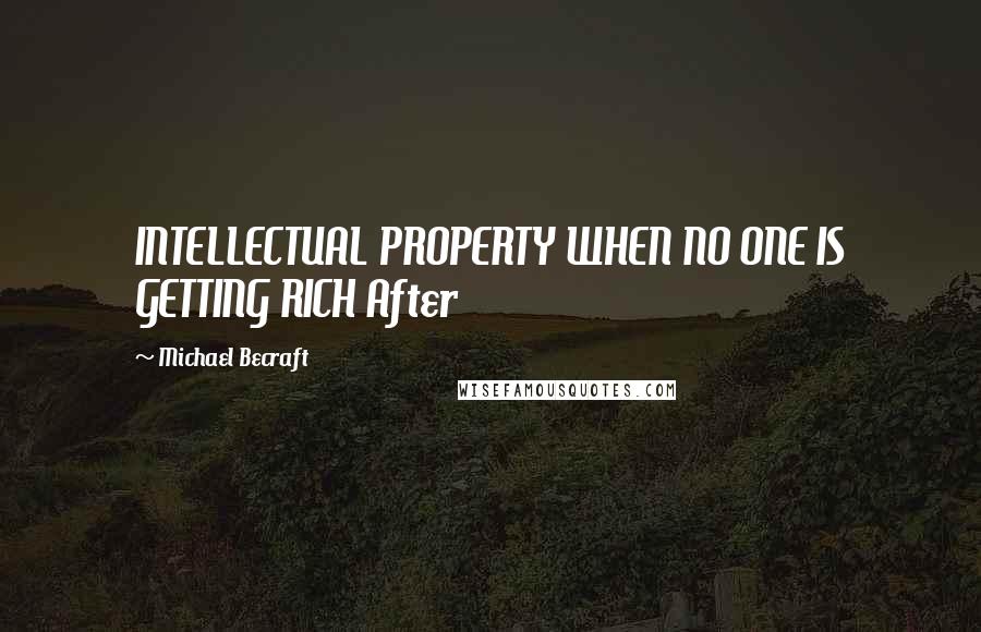 Michael Becraft Quotes: INTELLECTUAL PROPERTY WHEN NO ONE IS GETTING RICH After