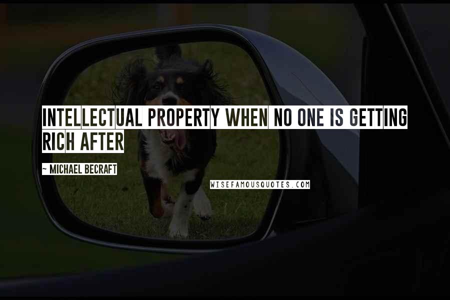 Michael Becraft Quotes: INTELLECTUAL PROPERTY WHEN NO ONE IS GETTING RICH After
