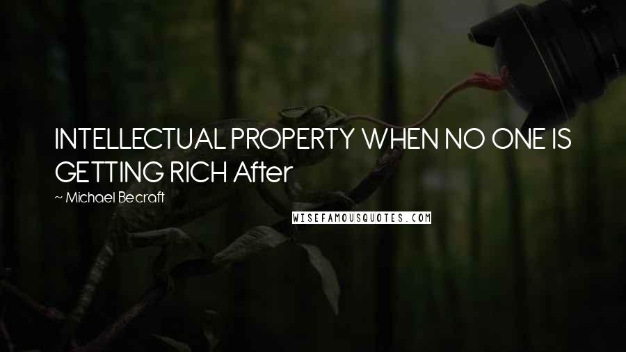 Michael Becraft Quotes: INTELLECTUAL PROPERTY WHEN NO ONE IS GETTING RICH After