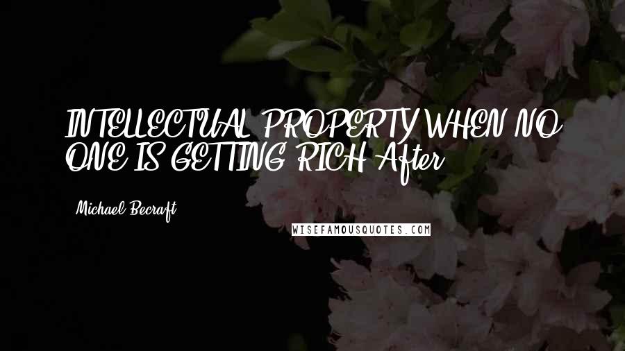 Michael Becraft Quotes: INTELLECTUAL PROPERTY WHEN NO ONE IS GETTING RICH After