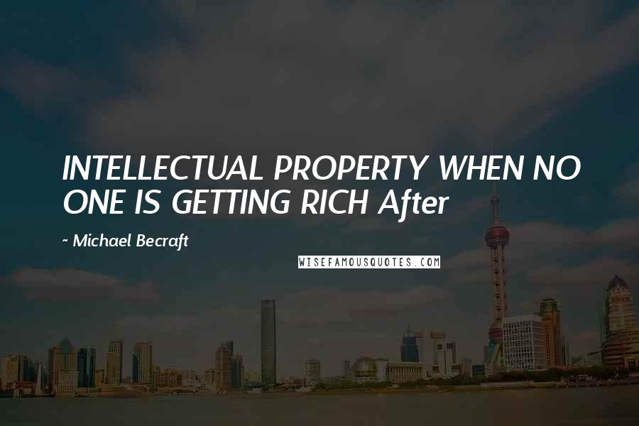 Michael Becraft Quotes: INTELLECTUAL PROPERTY WHEN NO ONE IS GETTING RICH After