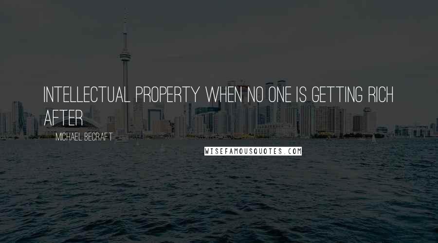 Michael Becraft Quotes: INTELLECTUAL PROPERTY WHEN NO ONE IS GETTING RICH After