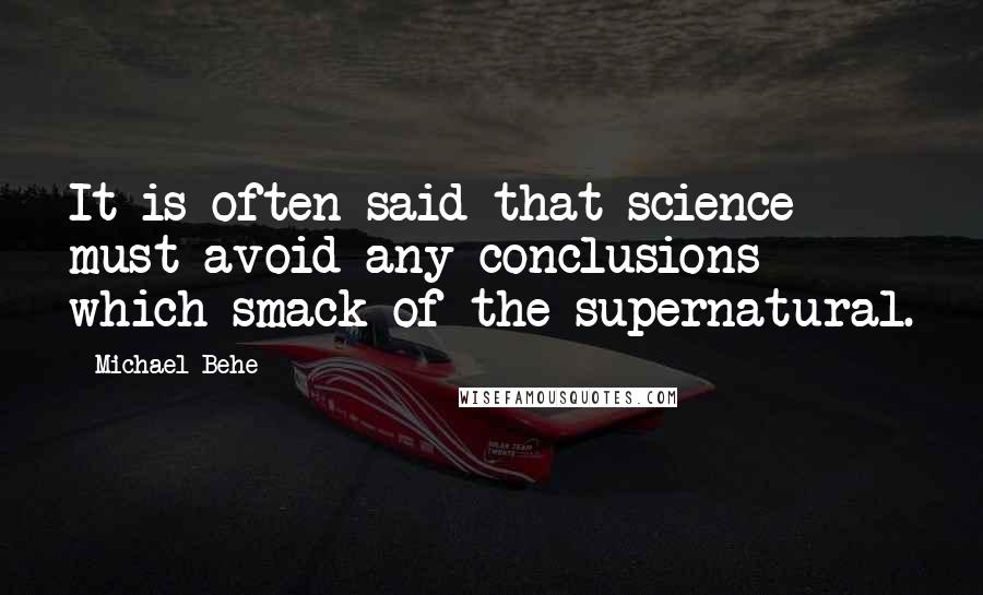 Michael Behe Quotes: It is often said that science must avoid any conclusions which smack of the supernatural.