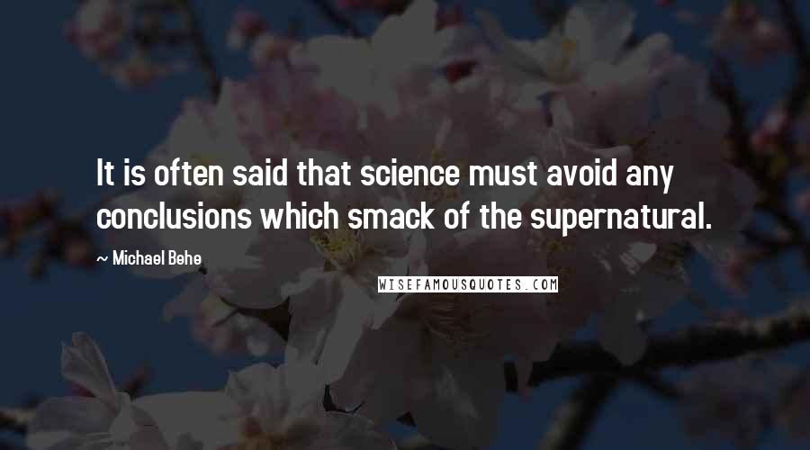 Michael Behe Quotes: It is often said that science must avoid any conclusions which smack of the supernatural.
