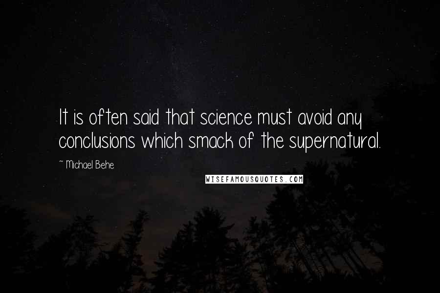 Michael Behe Quotes: It is often said that science must avoid any conclusions which smack of the supernatural.
