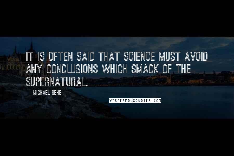 Michael Behe Quotes: It is often said that science must avoid any conclusions which smack of the supernatural.