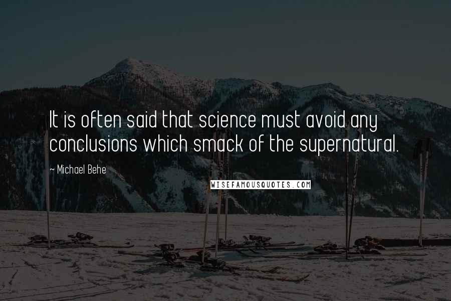 Michael Behe Quotes: It is often said that science must avoid any conclusions which smack of the supernatural.