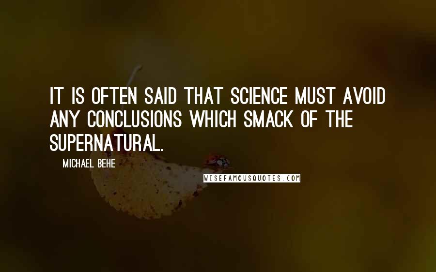 Michael Behe Quotes: It is often said that science must avoid any conclusions which smack of the supernatural.