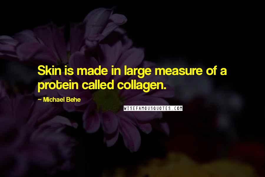 Michael Behe Quotes: Skin is made in large measure of a protein called collagen.