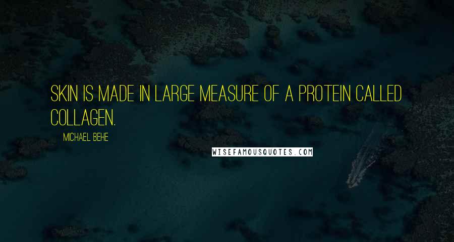 Michael Behe Quotes: Skin is made in large measure of a protein called collagen.