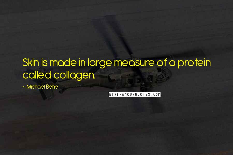 Michael Behe Quotes: Skin is made in large measure of a protein called collagen.
