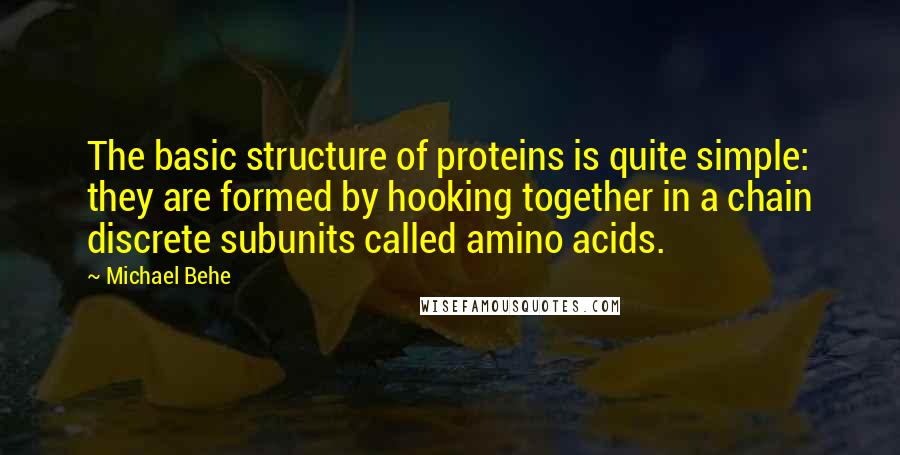 Michael Behe Quotes: The basic structure of proteins is quite simple: they are formed by hooking together in a chain discrete subunits called amino acids.