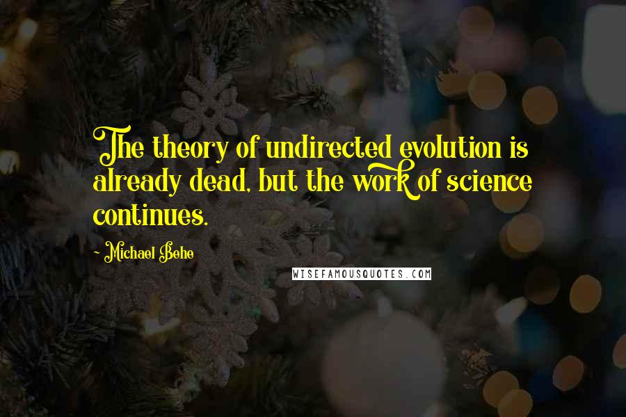 Michael Behe Quotes: The theory of undirected evolution is already dead, but the work of science continues.