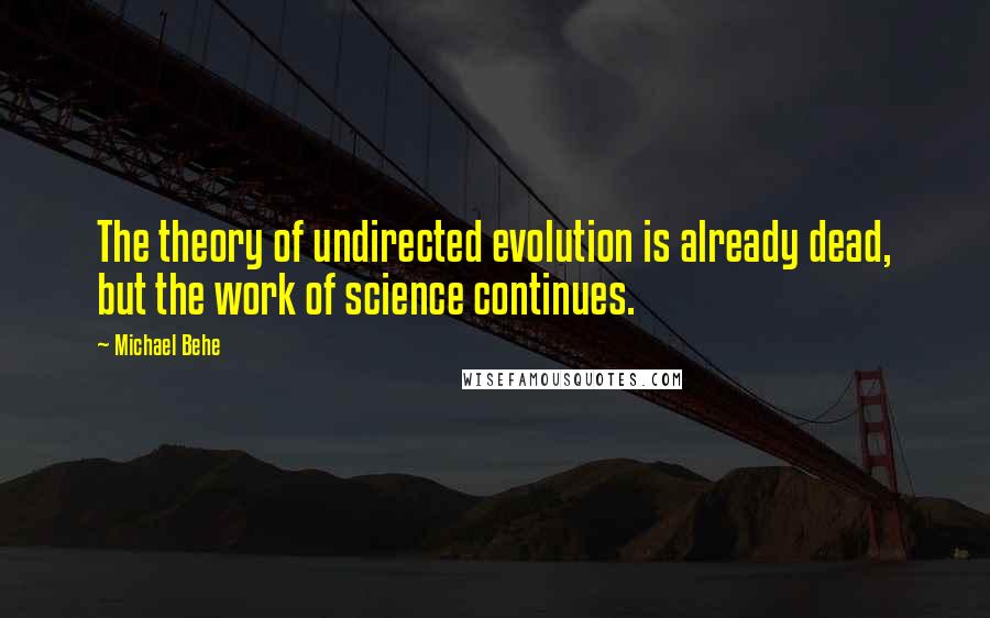 Michael Behe Quotes: The theory of undirected evolution is already dead, but the work of science continues.