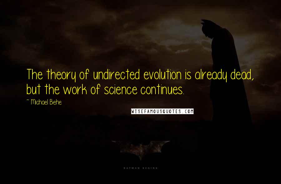 Michael Behe Quotes: The theory of undirected evolution is already dead, but the work of science continues.