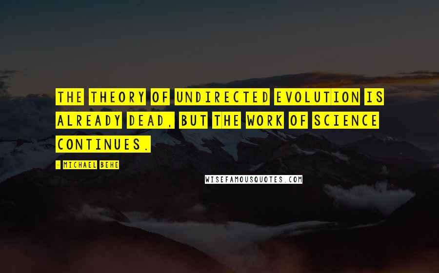 Michael Behe Quotes: The theory of undirected evolution is already dead, but the work of science continues.