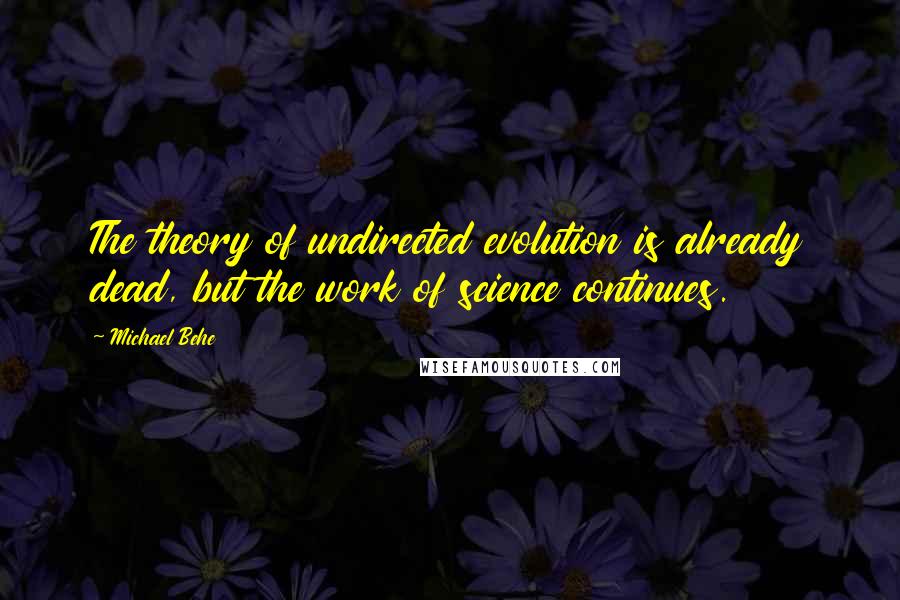 Michael Behe Quotes: The theory of undirected evolution is already dead, but the work of science continues.