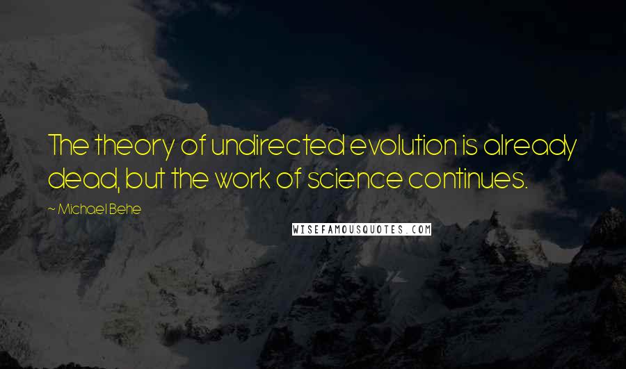 Michael Behe Quotes: The theory of undirected evolution is already dead, but the work of science continues.