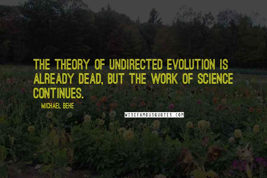 Michael Behe Quotes: The theory of undirected evolution is already dead, but the work of science continues.