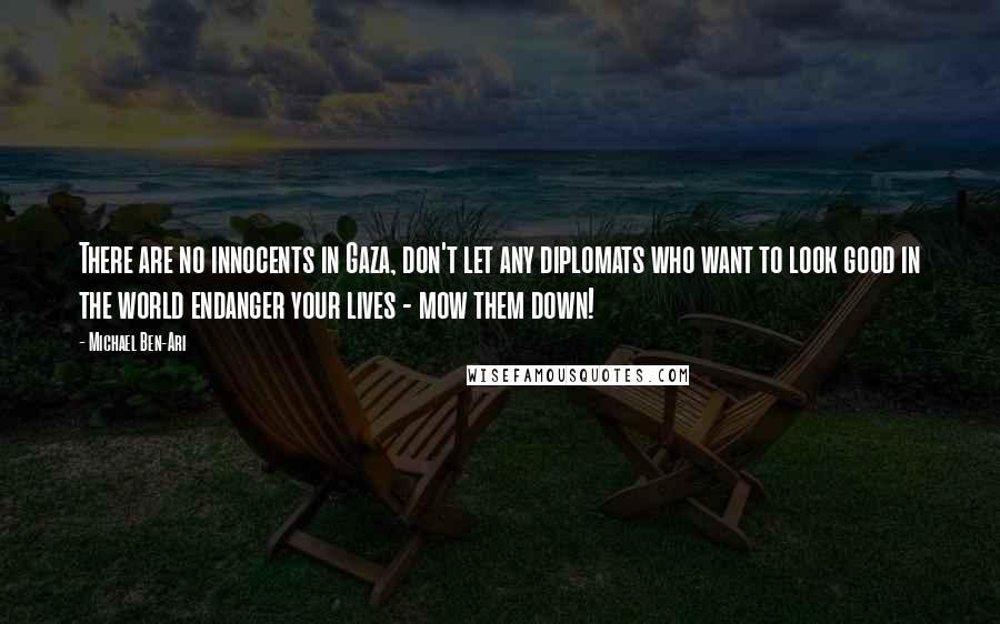 Michael Ben-Ari Quotes: There are no innocents in Gaza, don't let any diplomats who want to look good in the world endanger your lives - mow them down!