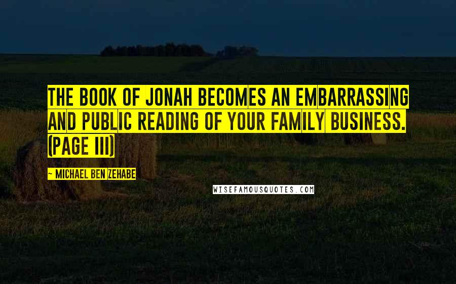 Michael Ben Zehabe Quotes: The book of Jonah becomes an embarrassing and public reading of your family business. (page iii)
