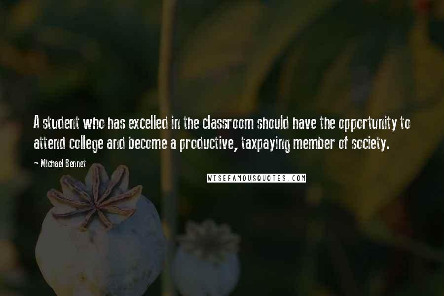 Michael Bennet Quotes: A student who has excelled in the classroom should have the opportunity to attend college and become a productive, taxpaying member of society.