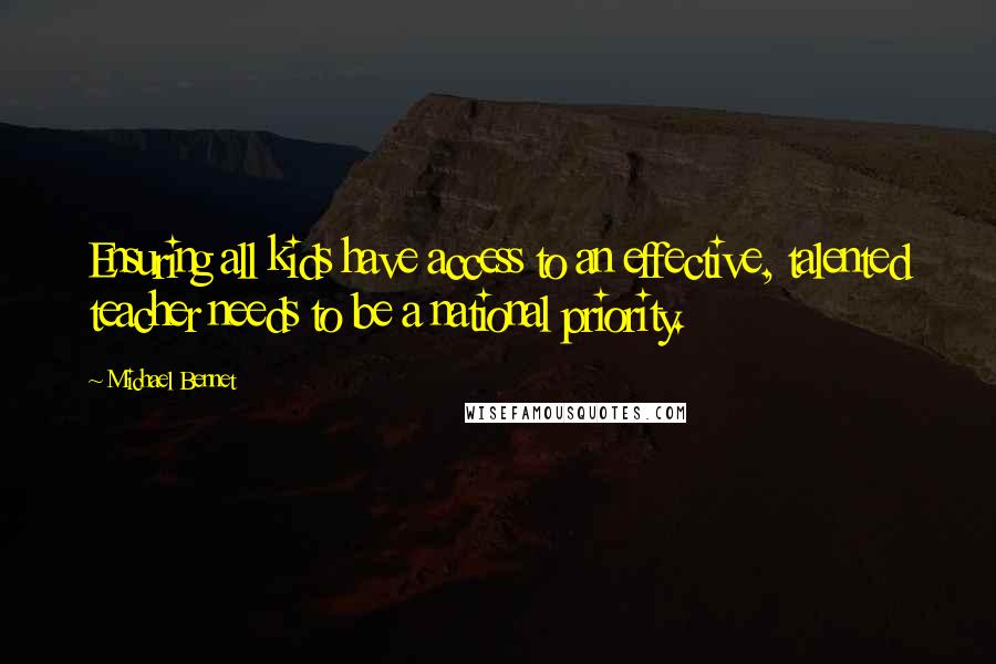 Michael Bennet Quotes: Ensuring all kids have access to an effective, talented teacher needs to be a national priority.