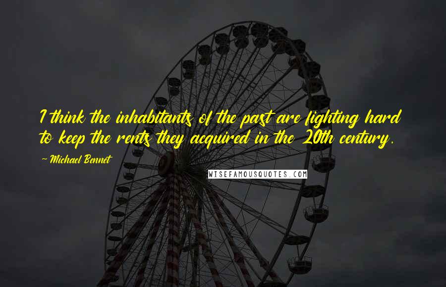 Michael Bennet Quotes: I think the inhabitants of the past are fighting hard to keep the rents they acquired in the 20th century.