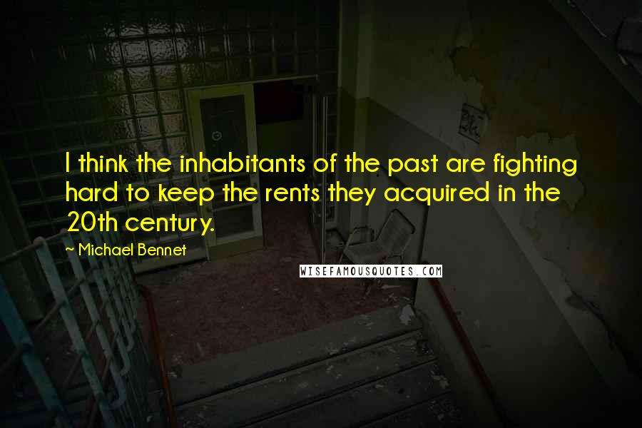 Michael Bennet Quotes: I think the inhabitants of the past are fighting hard to keep the rents they acquired in the 20th century.